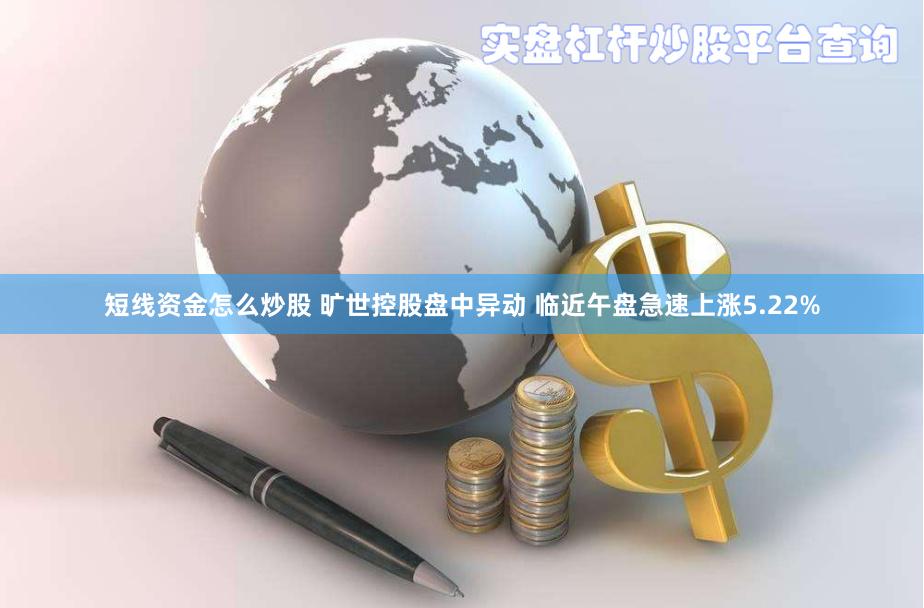 短线资金怎么炒股 旷世控股盘中异动 临近午盘急速上涨5.22%