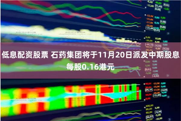 低息配资股票 石药集团将于11月20日派发中期股息每股0.16港元