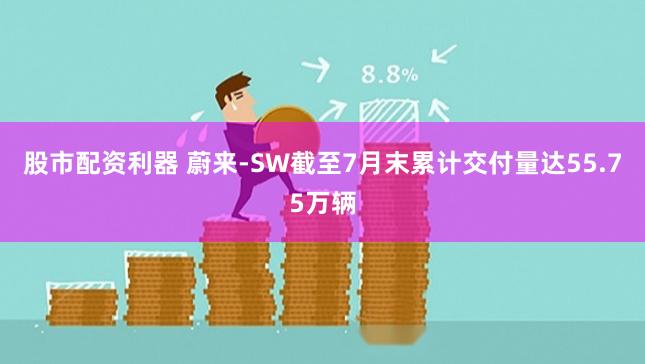 股市配资利器 蔚来-SW截至7月末累计交付量达55.75万辆