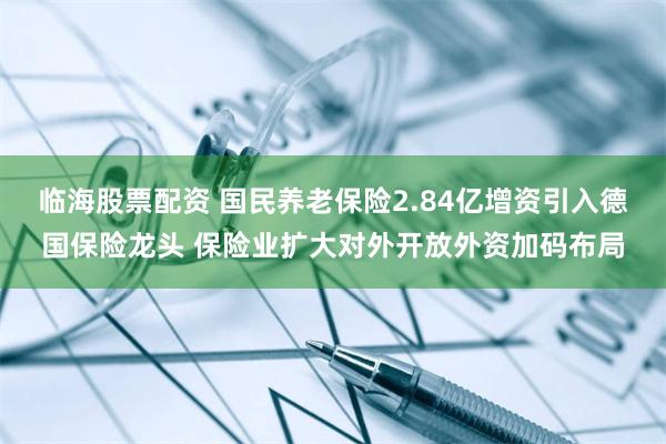 临海股票配资 国民养老保险2.84亿增资引入德国保险龙头 保