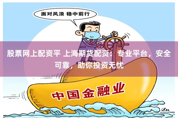 股票网上配资平 上海期货配资：专业平台，安全可靠，助你投资无