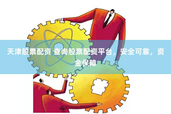 天津股票配资 查询股票配资平台，安全可靠，资金保障