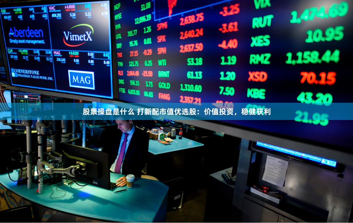 股票操盘是什么 打新配市值优选股：价值投资，稳健获利