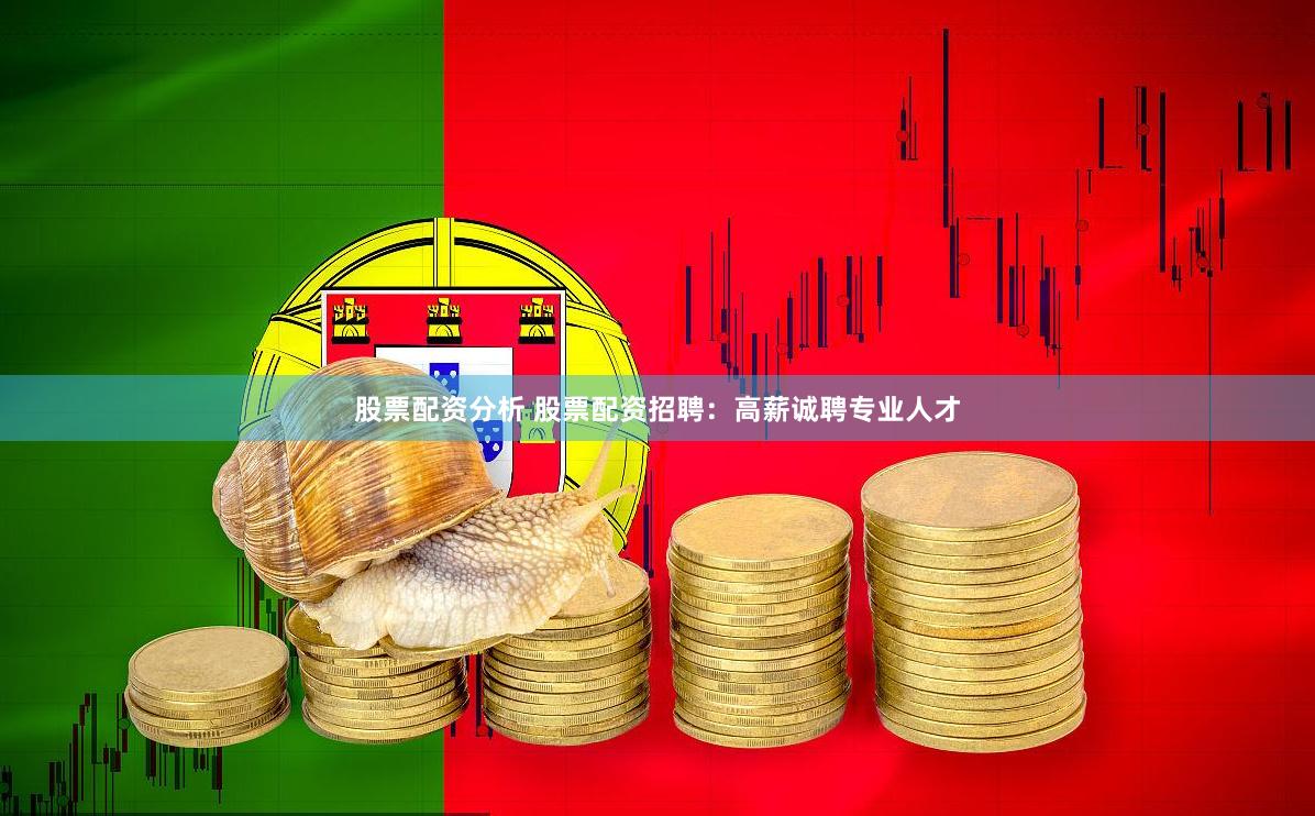 股票配资分析 股票配资招聘：高薪诚聘专业人才