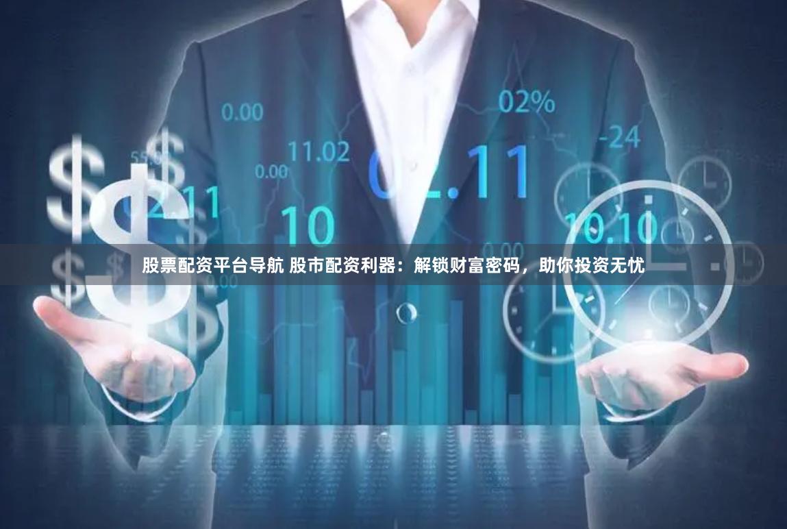 股票配资平台导航 股市配资利器：解锁财富密码，助你投资无忧