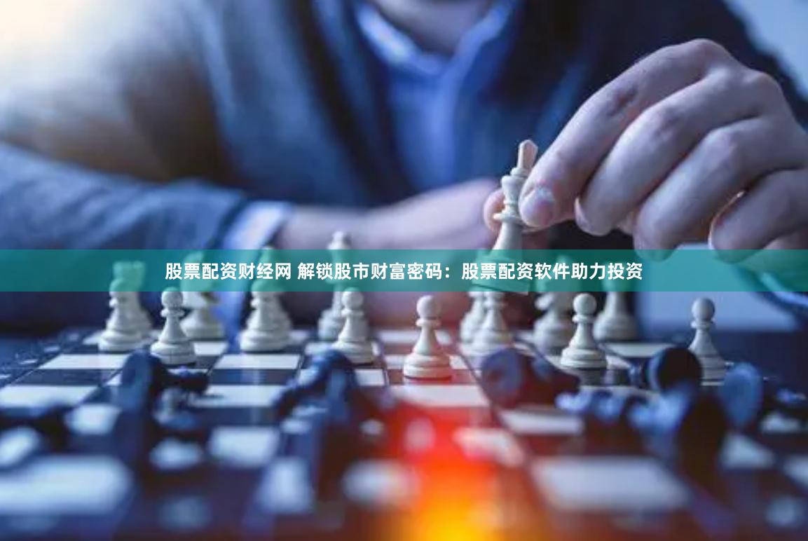 股票配资财经网 解锁股市财富密码：股票配资软件助力投资
