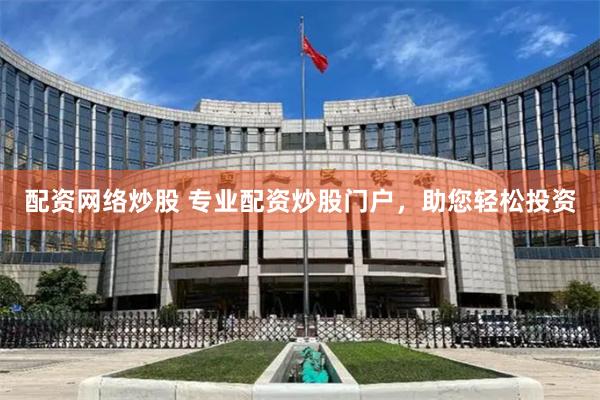 配资网络炒股 专业配资炒股门户，助您轻松投资