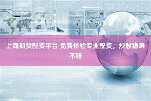 上海期货配资平台 免费体验专业配资，炒股稳赚不赔