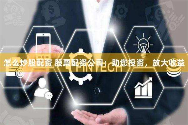 怎么炒股配资 股票配资公司：助您投资，放大收益