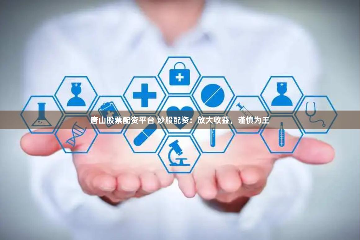 唐山股票配资平台 炒股配资：放大收益，谨慎为王