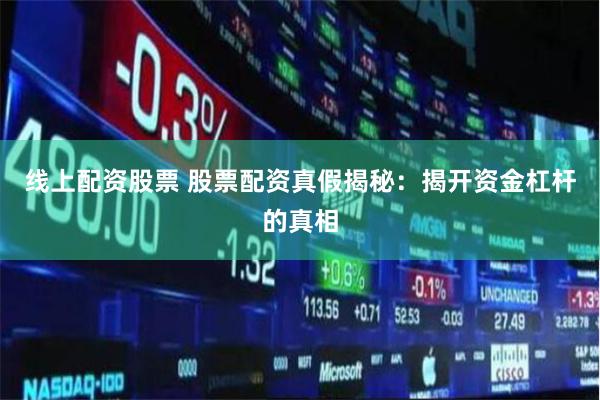 线上配资股票 股票配资真假揭秘：揭开资金杠杆的真相