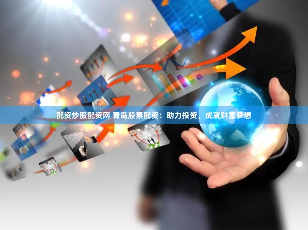 配资炒股配资网 青岛股票配资：助力投资，成就财富梦想