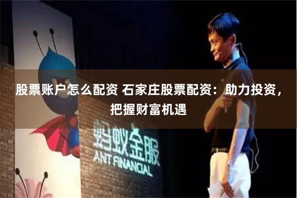 股票账户怎么配资 石家庄股票配资：助力投资，把握财富机遇