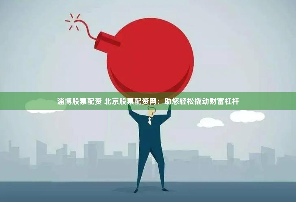 淄博股票配资 北京股票配资网：助您轻松撬动财富杠杆