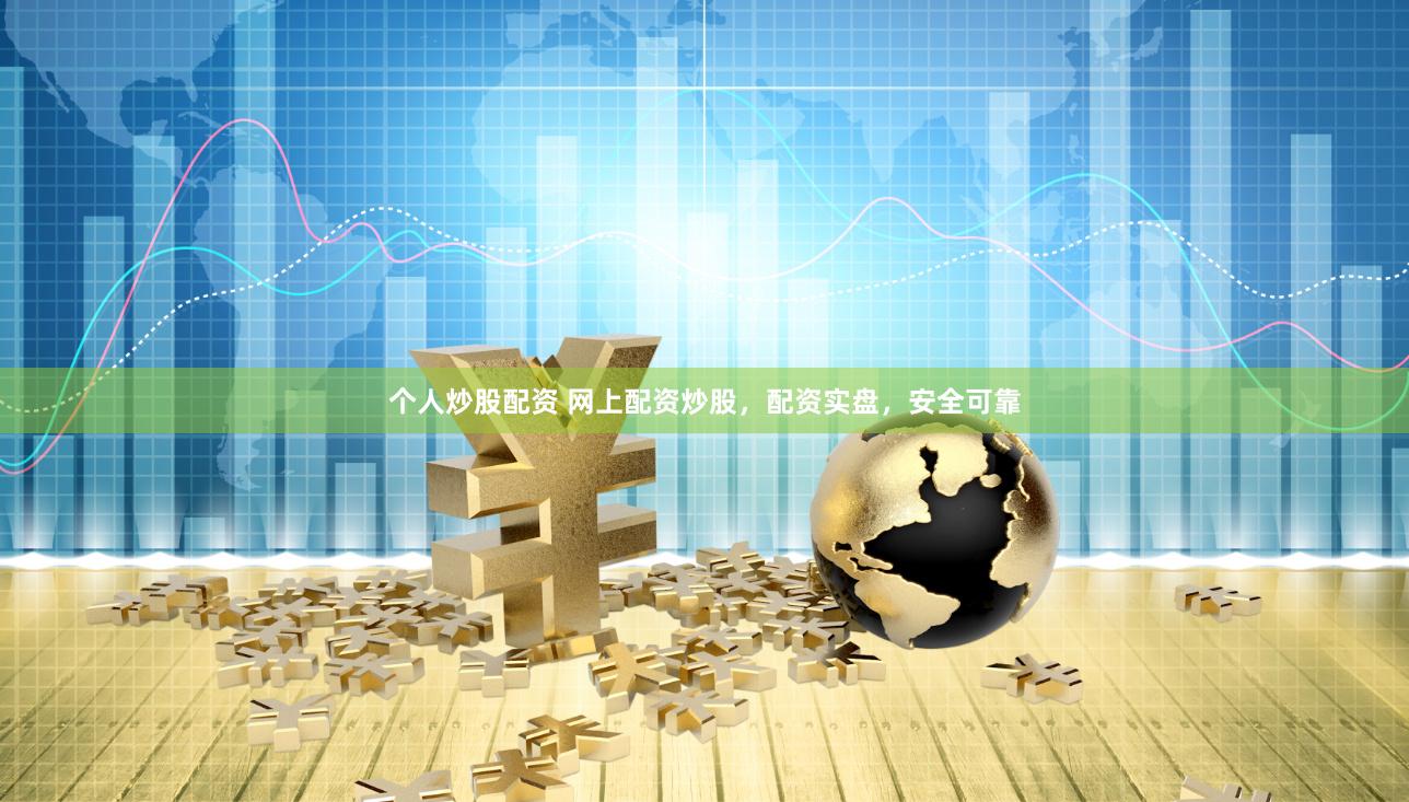 个人炒股配资 网上配资炒股，配资实盘，安全可靠