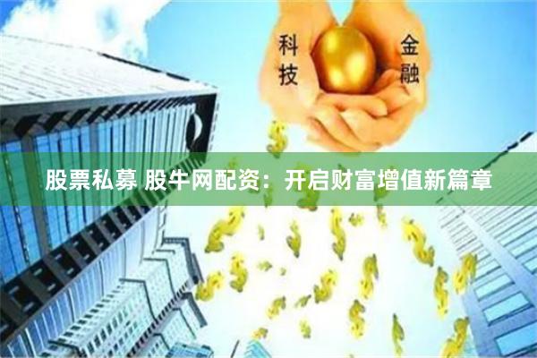 股票私募 股牛网配资：开启财富增值新篇章