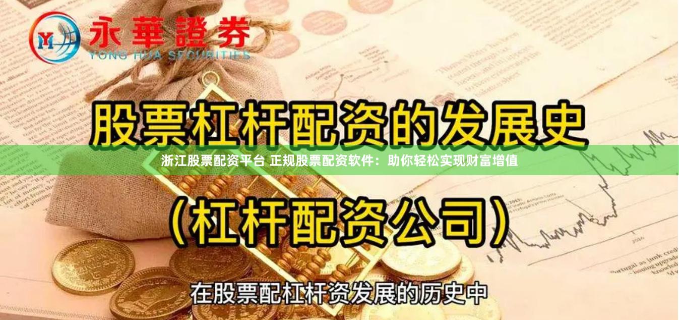 浙江股票配资平台 正规股票配资软件：助你轻松实现财富增值